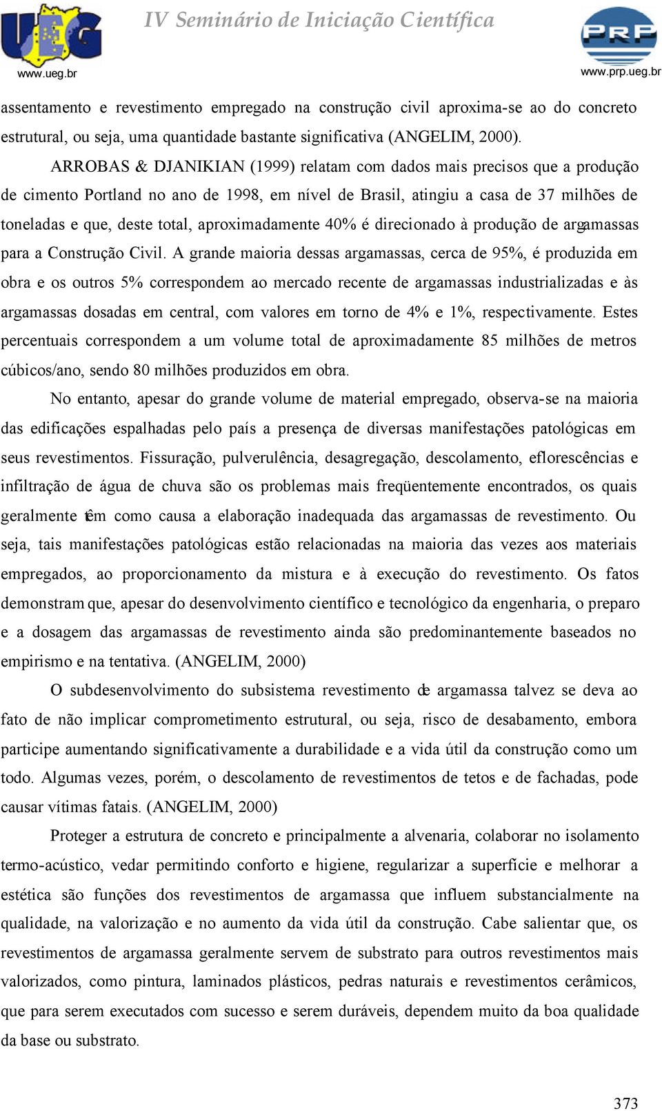 ARROBAS & DJANIKIAN (1999) relatam com dados mais precisos que a produção de cimento Portland no ano de 1998, em nível de Brasil, atingiu a casa de 37 milhões de toneladas e que, deste total,