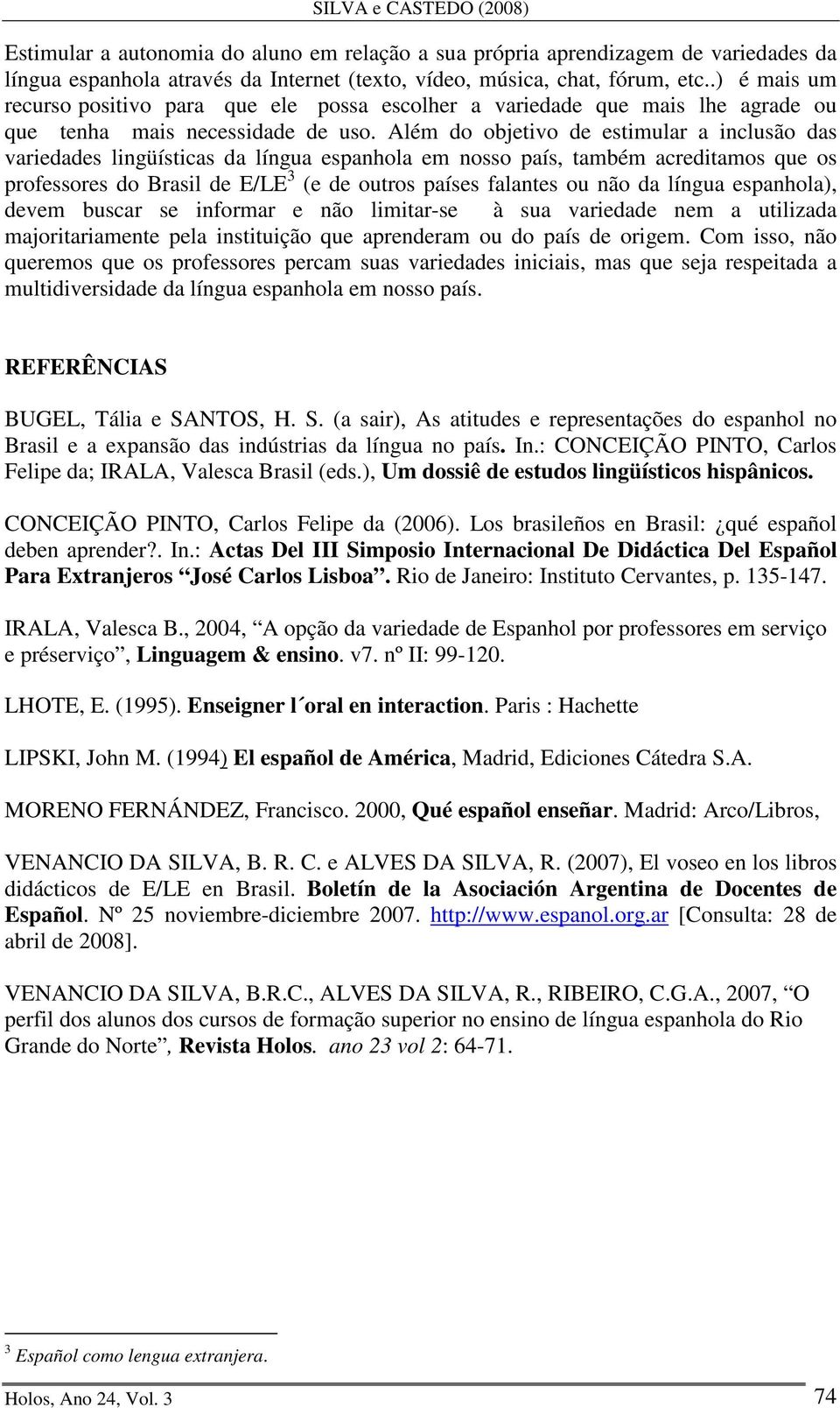 Além do objetivo de estimular a inclusão das variedades lingüísticas da língua espanhola em nosso país, também acreditamos que os professores do Brasil de E/LE 3 (e de outros países falantes ou não