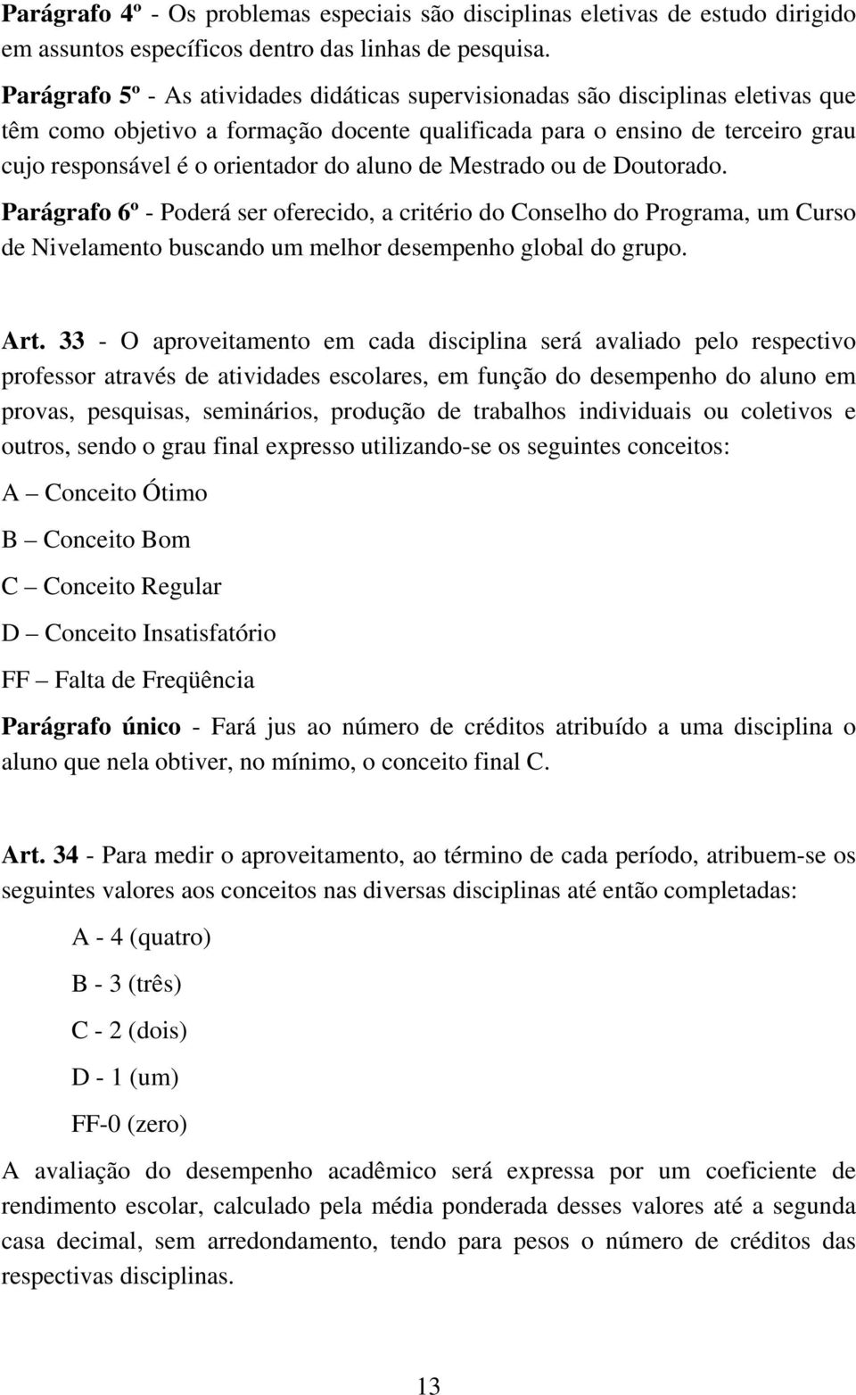 aluno de Mestrado ou de Doutorado. Parágrafo 6º - Poderá ser oferecido, a critério do Conselho do Programa, um Curso de Nivelamento buscando um melhor desempenho global do grupo. Art.