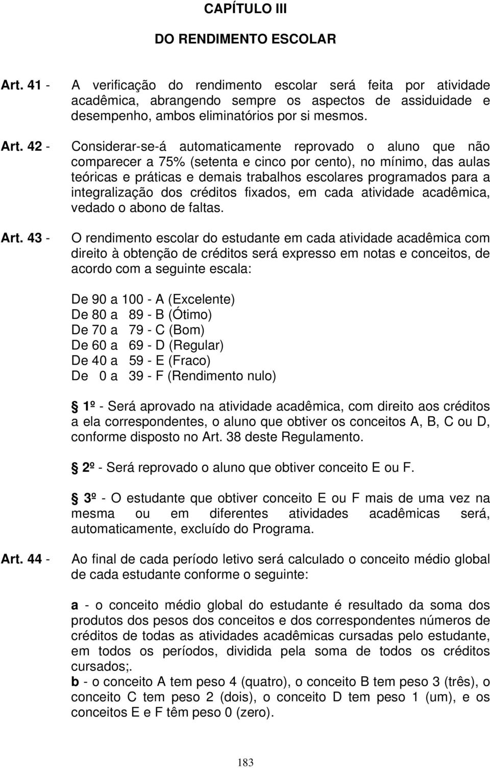 Considerar-se-á automaticamente reprovado o aluno que não comparecer a 75% (setenta e cinco por cento), no mínimo, das aulas teóricas e práticas e demais trabalhos escolares programados para a