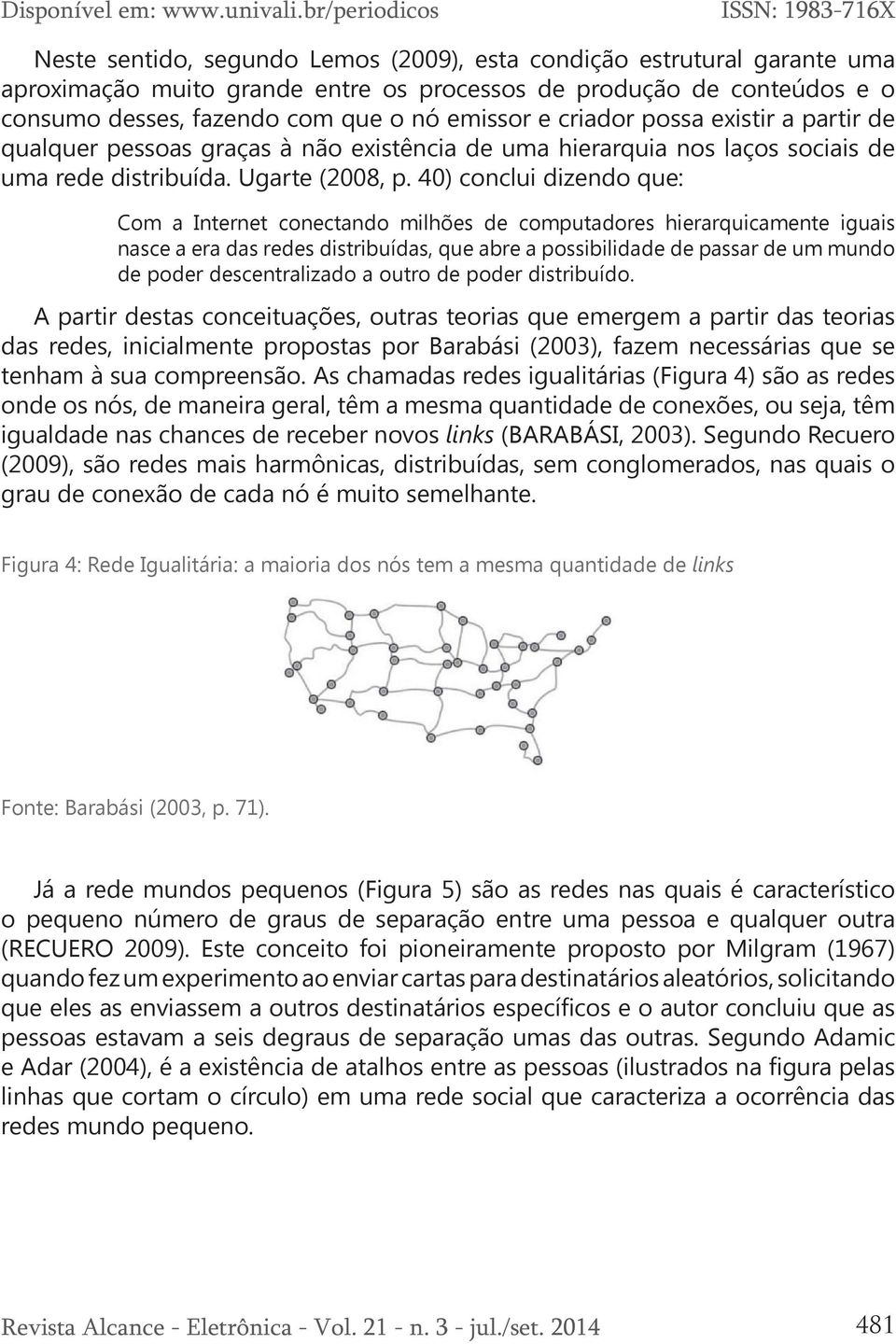 40) conclui dizendo que: Com a Internet conectando milhões de computadores hierarquicamente iguais nasce a era das redes distribuídas, que abre a possibilidade de passar de um mundo de poder