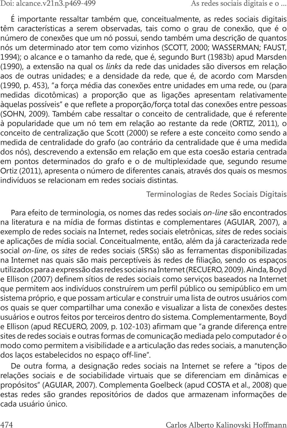 sendo também uma descrição de quantos nós um determinado ator tem como vizinhos (SCOTT, 2000; WASSERMAN; FAUST, 1994); o alcance e o tamanho da rede, que é, segundo Burt (1983b) apud Marsden (1990),