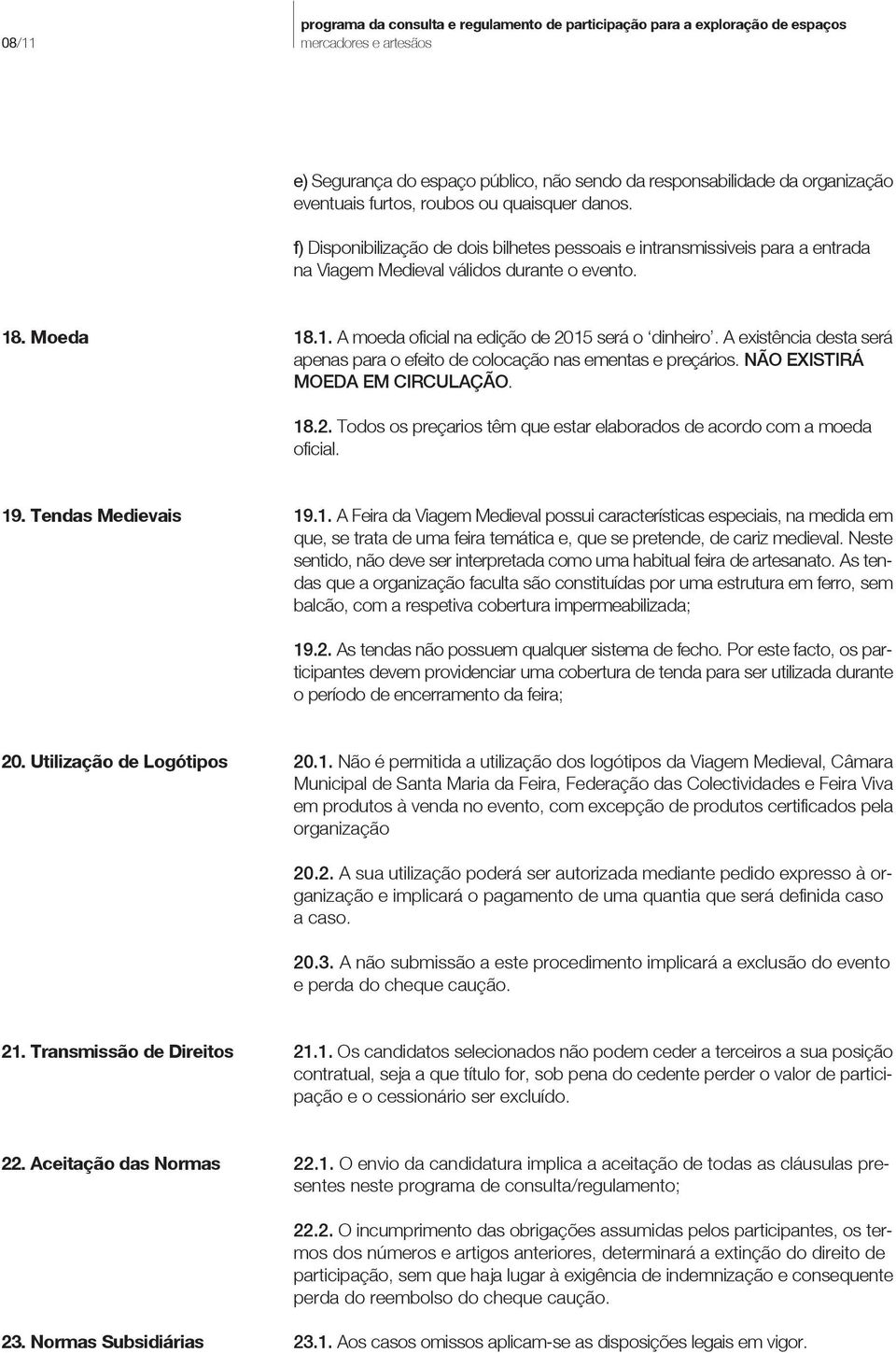 A existência desta será apenas para o efeito de colocação nas ementas e preçários. NÃO EXISTIRÁ MOEDA EM CIRCULAÇÃO. 18.2. Todos os preçarios têm que estar elaborados de acordo com a moeda oficial.