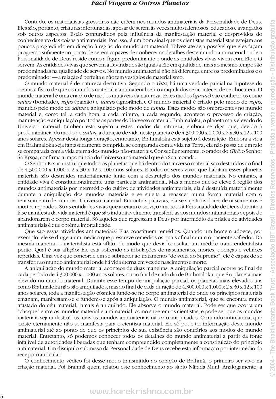 Estão confundidos pela influência da manifestação material e desprovidos do conhecimento das coisas antimateriais.