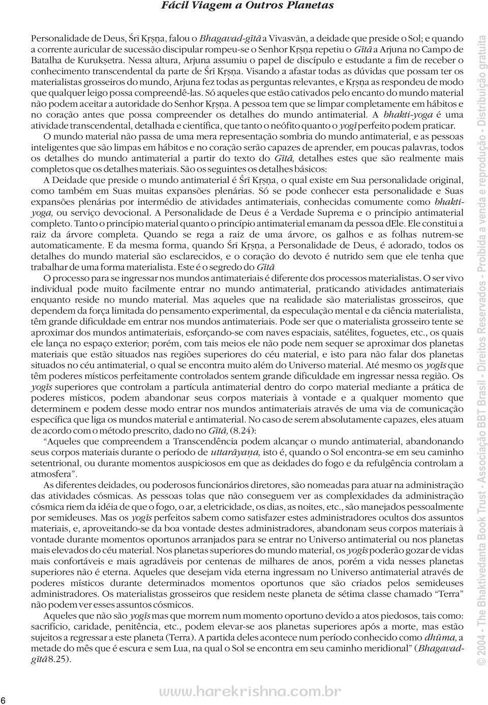 Visando a afastar todas as dúvidas que possam ter os materialistas grosseiros do mundo, Arjuna fez todas as perguntas relevantes, e K Ša as respondeu de modo que qualquer leigo possa compreendê-las.