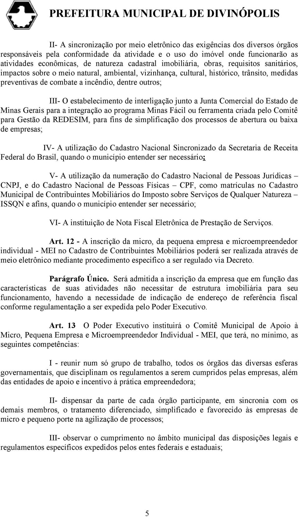III- O estabelecimento de interligação junto a Junta Comercial do Estado de Minas Gerais para a integração ao programa Minas Fácil ou ferramenta criada pelo Comitê para Gestão da REDESIM, para fins