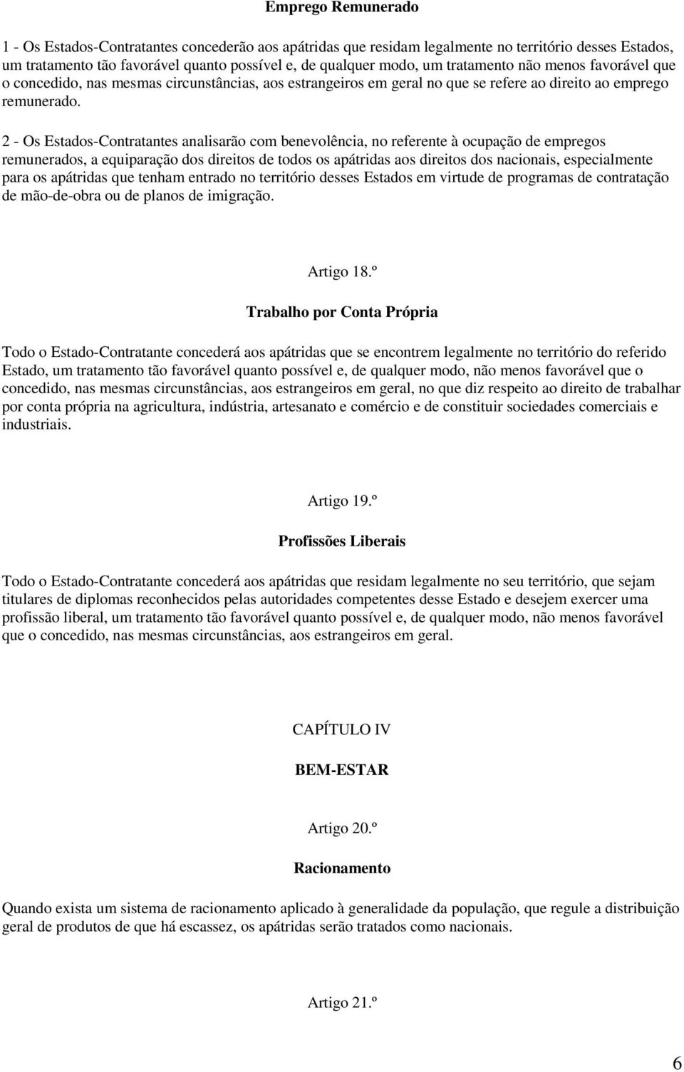 2 - Os Estados-Contratantes analisarão com benevolência, no referente à ocupação de empregos remunerados, a equiparação dos direitos de todos os apátridas aos direitos dos nacionais, especialmente