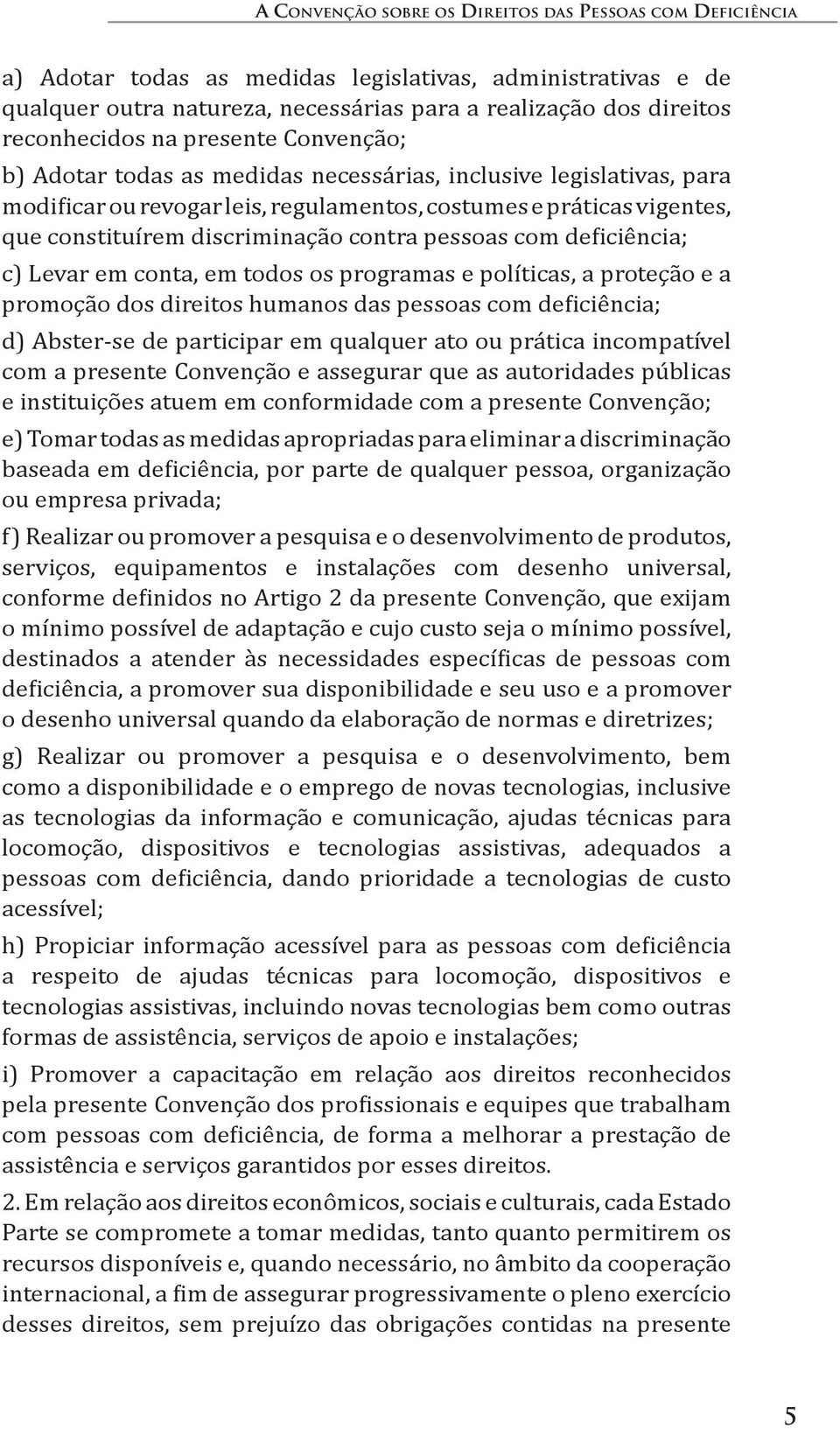 discriminação contra pessoas com deficiência; c) Levar em conta, em todos os programas e políticas, a proteção e a promoção dos direitos humanos das pessoas com deficiência; d) Abster-se de