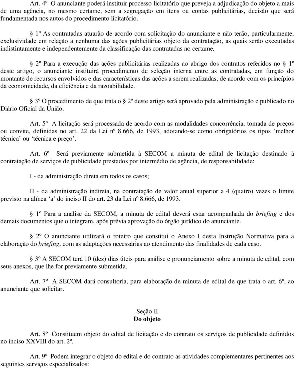 1º As contratadas atuarão de acordo com solicitação do anunciante e não terão, particularmente, exclusividade em relação a nenhuma das ações publicitárias objeto da contratação, as quais serão