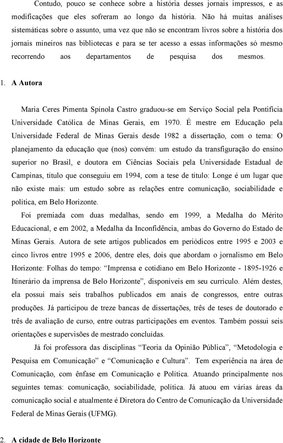 recorrendo aos departamentos de pesquisa dos mesmos. 1. A Autora Maria Ceres Pimenta Spínola Castro graduou-se em Serviço Social pela Pontifícia Universidade Católica de Minas Gerais, em 1970.