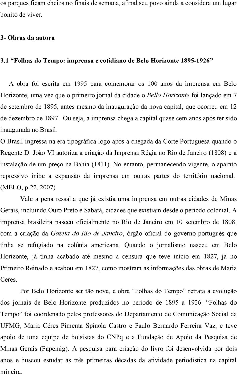 Bello Horizonte foi lançado em 7 de setembro de 1895, antes mesmo da inauguração da nova capital, que ocorreu em 12 de dezembro de 1897.