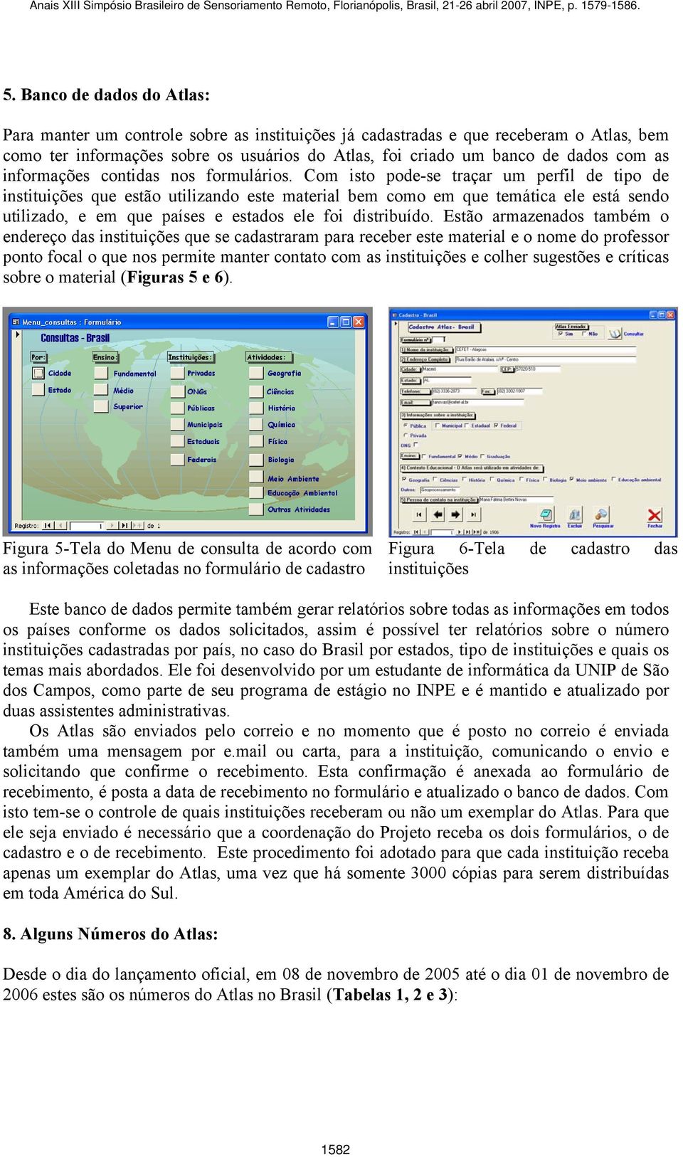 Com isto pode-se traçar um perfil de tipo de instituições que estão utilizando este material bem como em que temática ele está sendo utilizado, e em que países e estados ele foi distribuído.