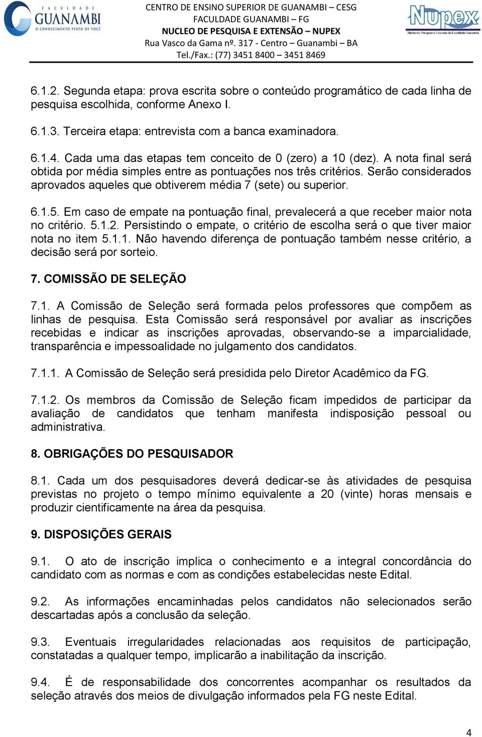 Serão considerados aprovados aqueles que obtiverem média 7 (sete) ou superior. 6.1.5. Em caso de empate na pontuação final, prevalecerá a que receber maior nota no critério. 5.1.2.