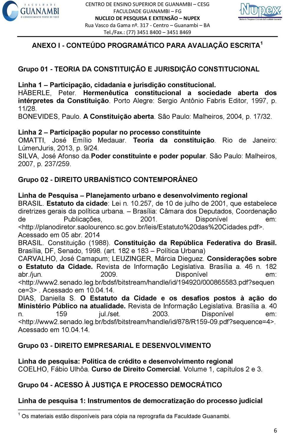 São Paulo: Malheiros, 2004, p. 17/32. Linha 2 Participação popular no processo constituinte OMATTI, José Emílio Medauar. Teoria da constituição. Rio de Janeiro: LúmenJuris, 2013, p. 9/24.