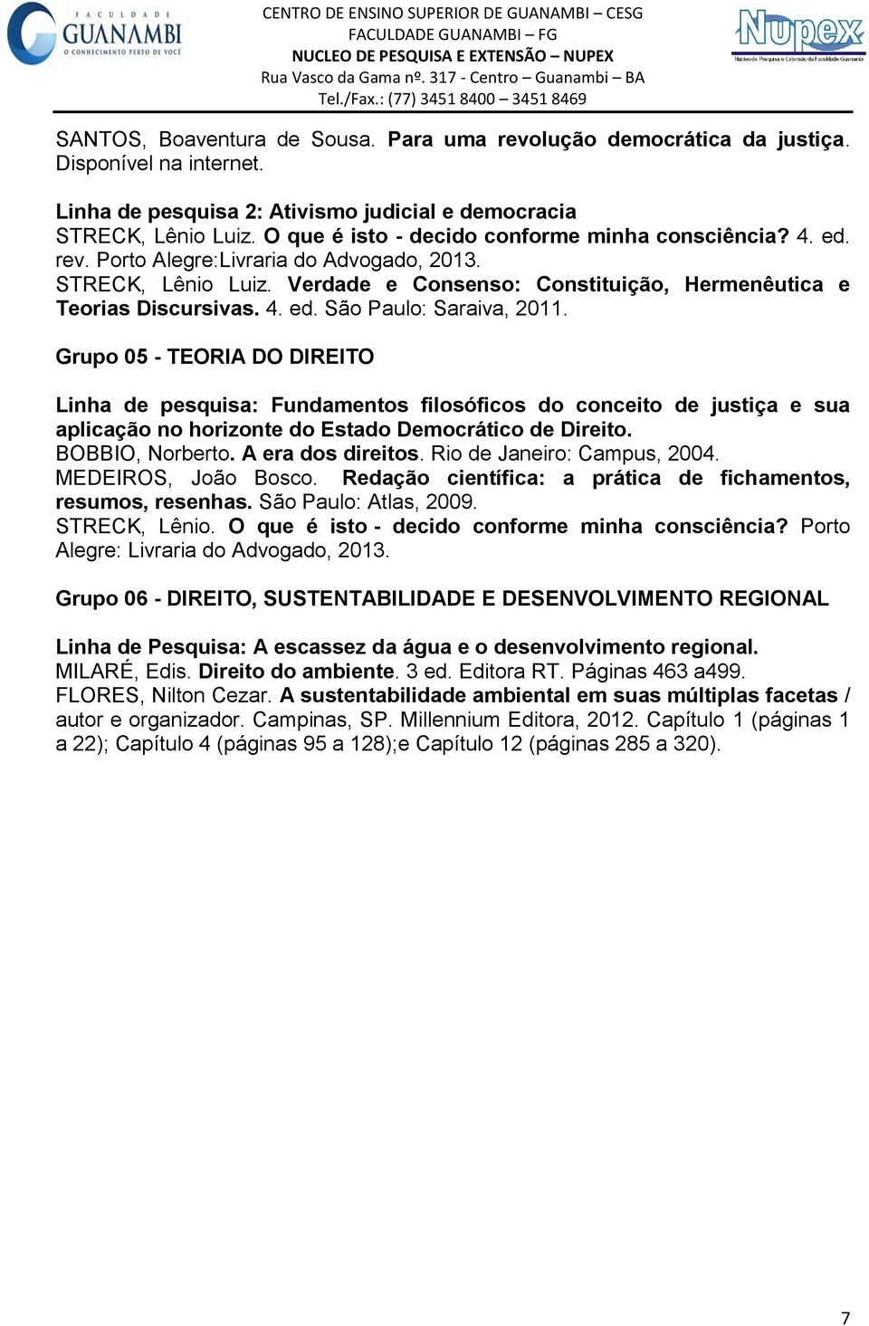 Grupo 05 - TEORIA DO DIREITO Linha de pesquisa: Fundamentos filosóficos do conceito de justiça e sua aplicação no horizonte do Estado Democrático de Direito. BOBBIO, Norberto. A era dos direitos.