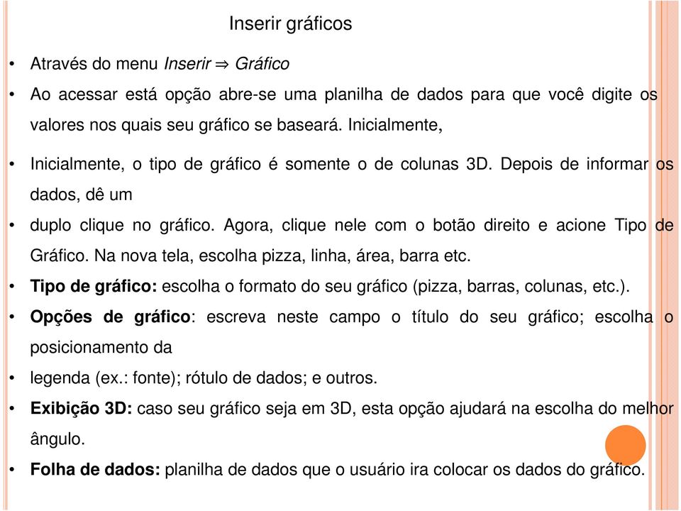 Na nova tela, escolha pizza, linha, área, barra etc. Tipo de gráfico: escolha o formato do seu gráfico (pizza, barras, colunas, etc.).