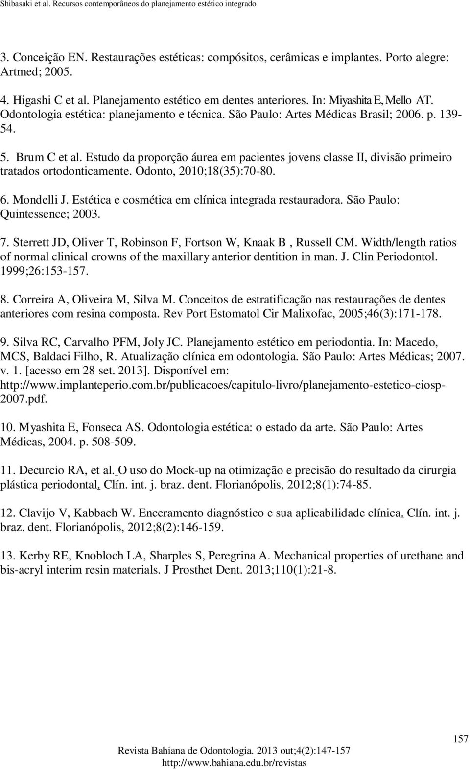 Estudo da proporção áurea em pacientes jovens classe II, divisão primeiro tratados ortodonticamente. Odonto, 2010;18(35):70-80. 6. Mondelli J. Estética e cosmética em clínica integrada restauradora.