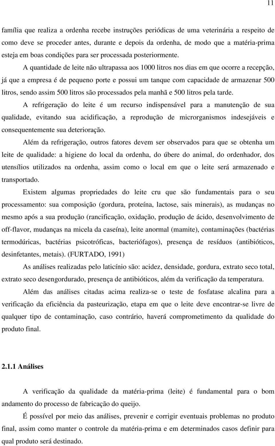 A quantidade de leite não ultrapassa aos 1000 litros nos dias em que ocorre a recepção, já que a empresa é de pequeno porte e possui um tanque com capacidade de armazenar 500 litros, sendo assim 500