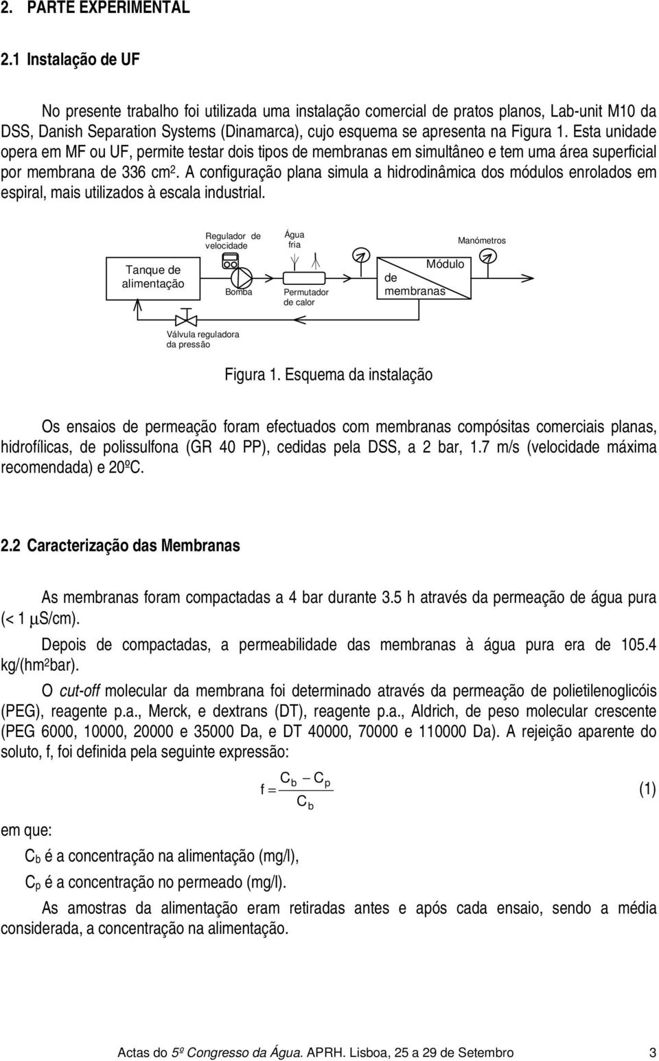 Esta unidade opera em MF ou UF, permite testar dois tipos de membranas em simultâneo e tem uma área superficial por membrana de 336 cm 2.