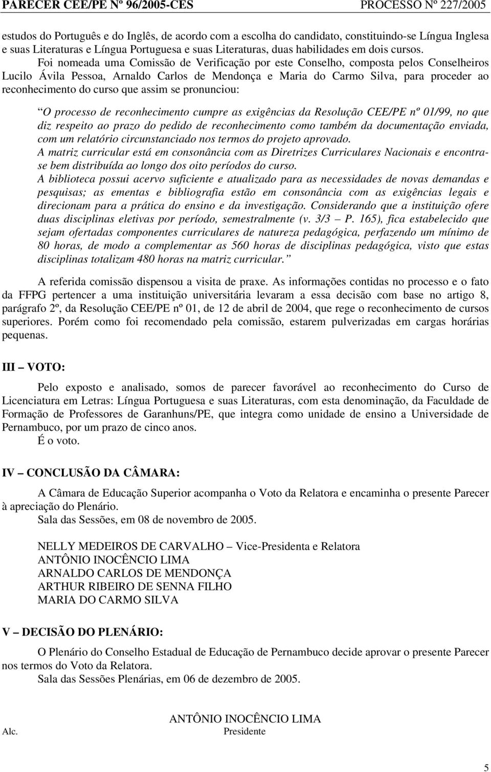 Foi nomeada uma Comissão de Verificação por este Conselho, composta pelos Conselheiros Lucilo Ávila essoa, Arnaldo Carlos de Mendonça e Maria do Carmo Silva, para proceder ao reconhecimento do curso