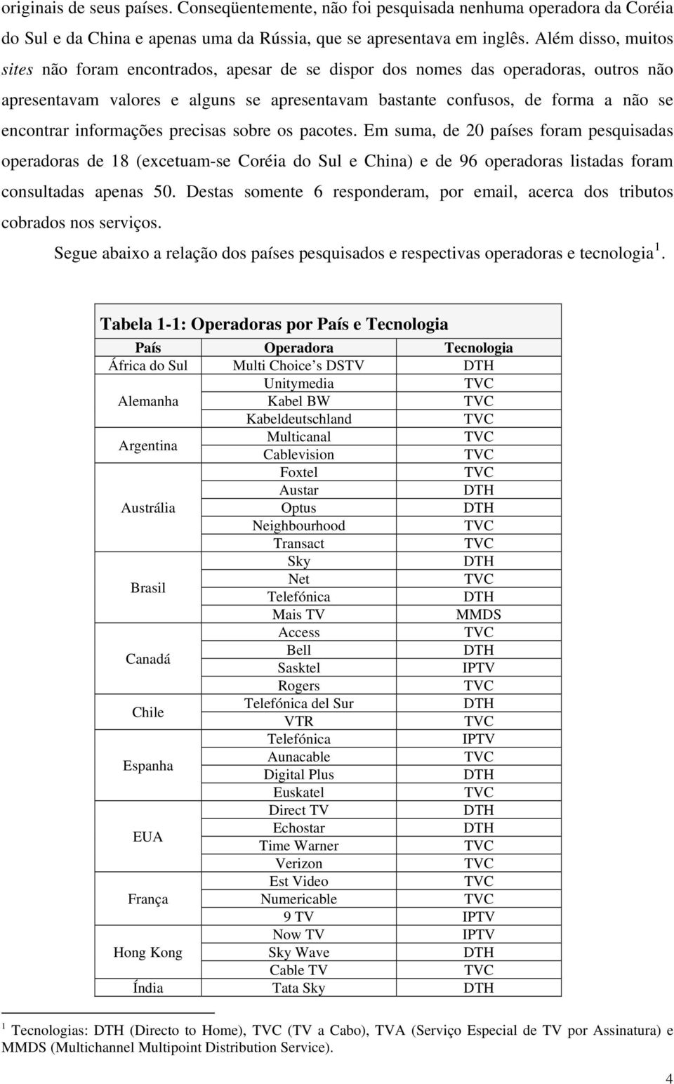 informações precisas sobre os pacotes. Em suma, de 20 países foram pesquisadas operadoras de 18 (excetuam-se Coréia do Sul e China) e de 96 operadoras listadas foram consultadas apenas 50.