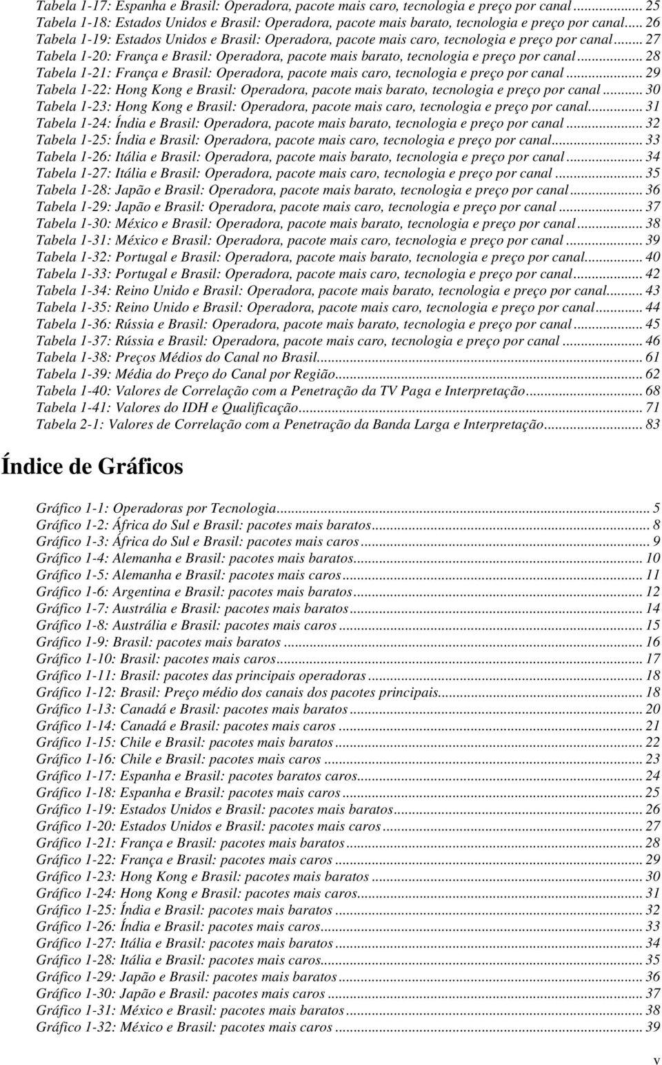 .. 28 Tabela 1-21: França e Brasil: Operadora, pacote mais caro, tecnologia e preço por canal... 29 Tabela 1-22: Hong Kong e Brasil: Operadora, pacote mais barato, tecnologia e preço por canal.