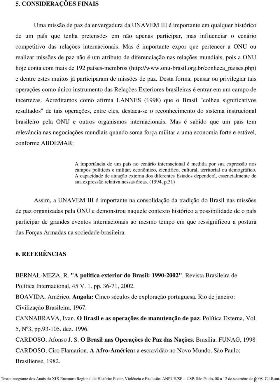 Mas é importante expor que pertencer a ONU ou realizar missões de paz não é um atributo de diferenciação nas relações mundiais, pois a ONU hoje conta com mais de 192 países-membros (http://www.