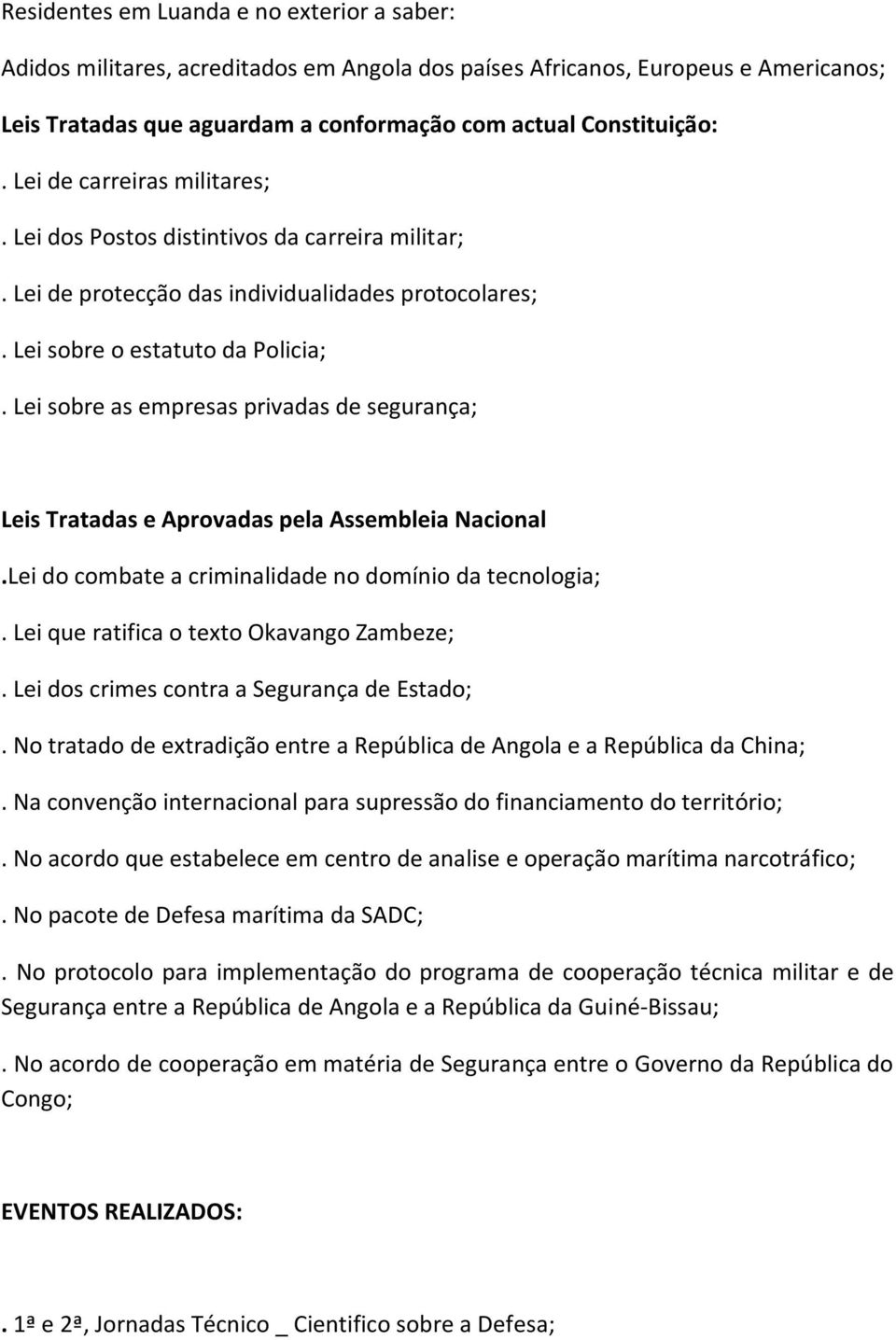 Lei sobre as empresas privadas de segurança; Leis Tratadas e Aprovadas pela Assembleia Nacional.Lei do combate a criminalidade no domínio da tecnologia;. Lei que ratifica o texto Okavango Zambeze;.