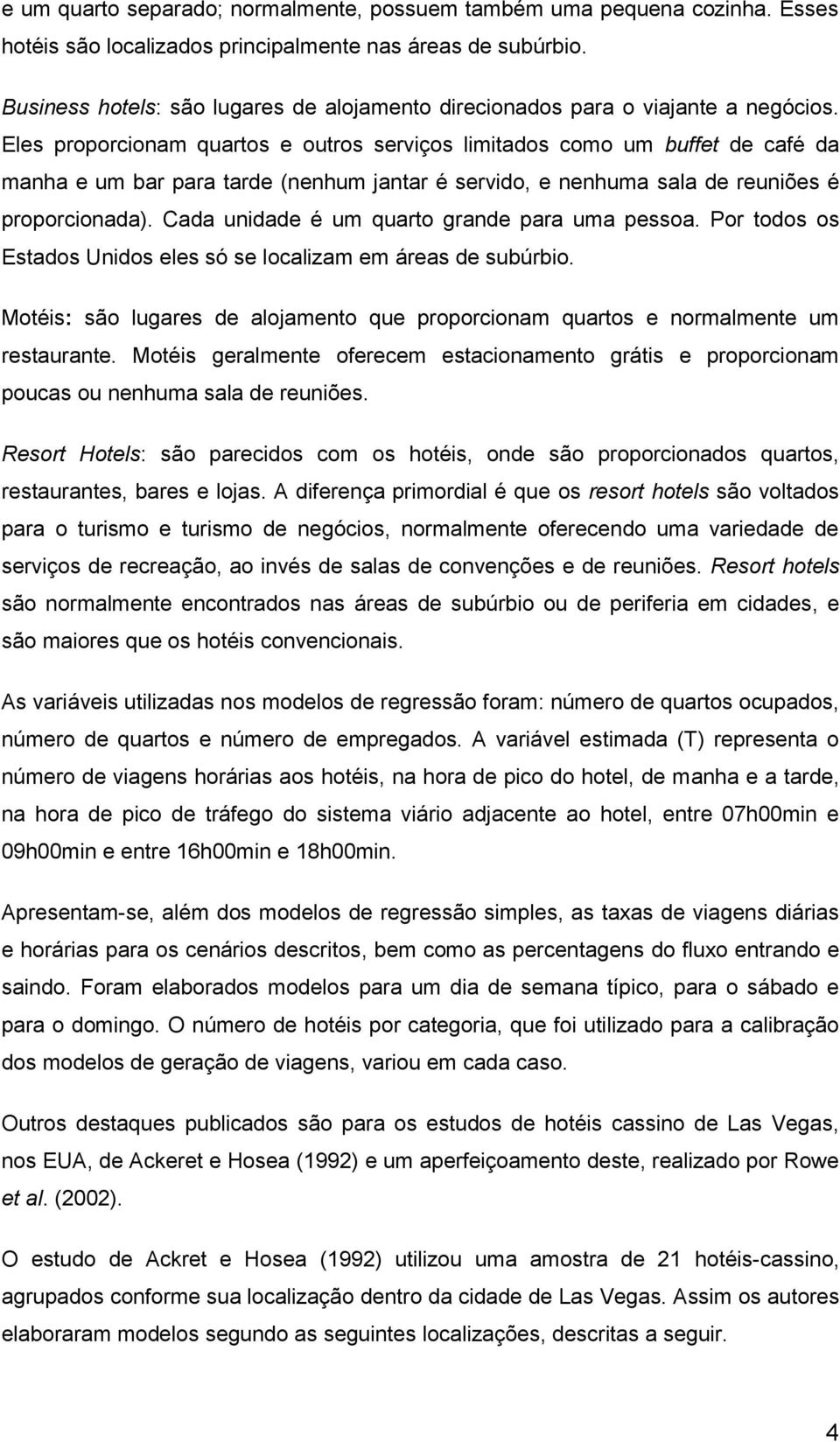 Eles proporcionam quartos e outros serviços limitados como um buffet de café da manha e um bar para tarde (nenhum jantar é servido, e nenhuma sala de reuniões é proporcionada).