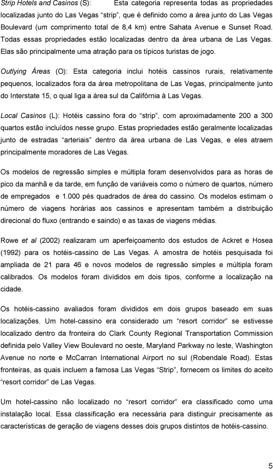 Outlying Áreas (O): Esta categoria inclui hotéis cassinos rurais, relativamente pequenos, localizados fora da área metropolitana de Las Vegas, principalmente junto do Interstate 15, o qual liga a