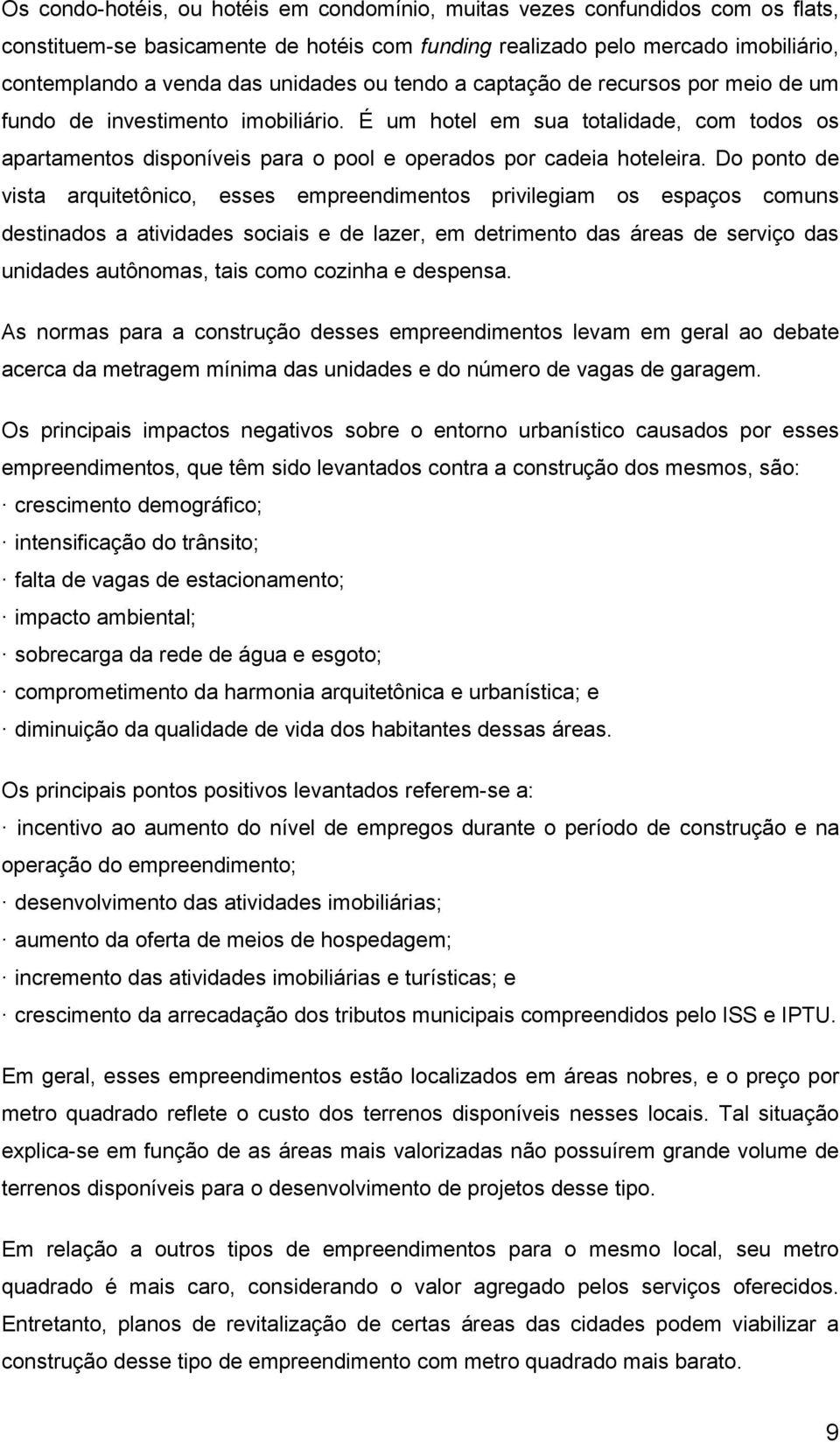 Do ponto de vista arquitetônico, esses empreendimentos privilegiam os espaços comuns destinados a atividades sociais e de lazer, em detrimento das áreas de serviço das unidades autônomas, tais como