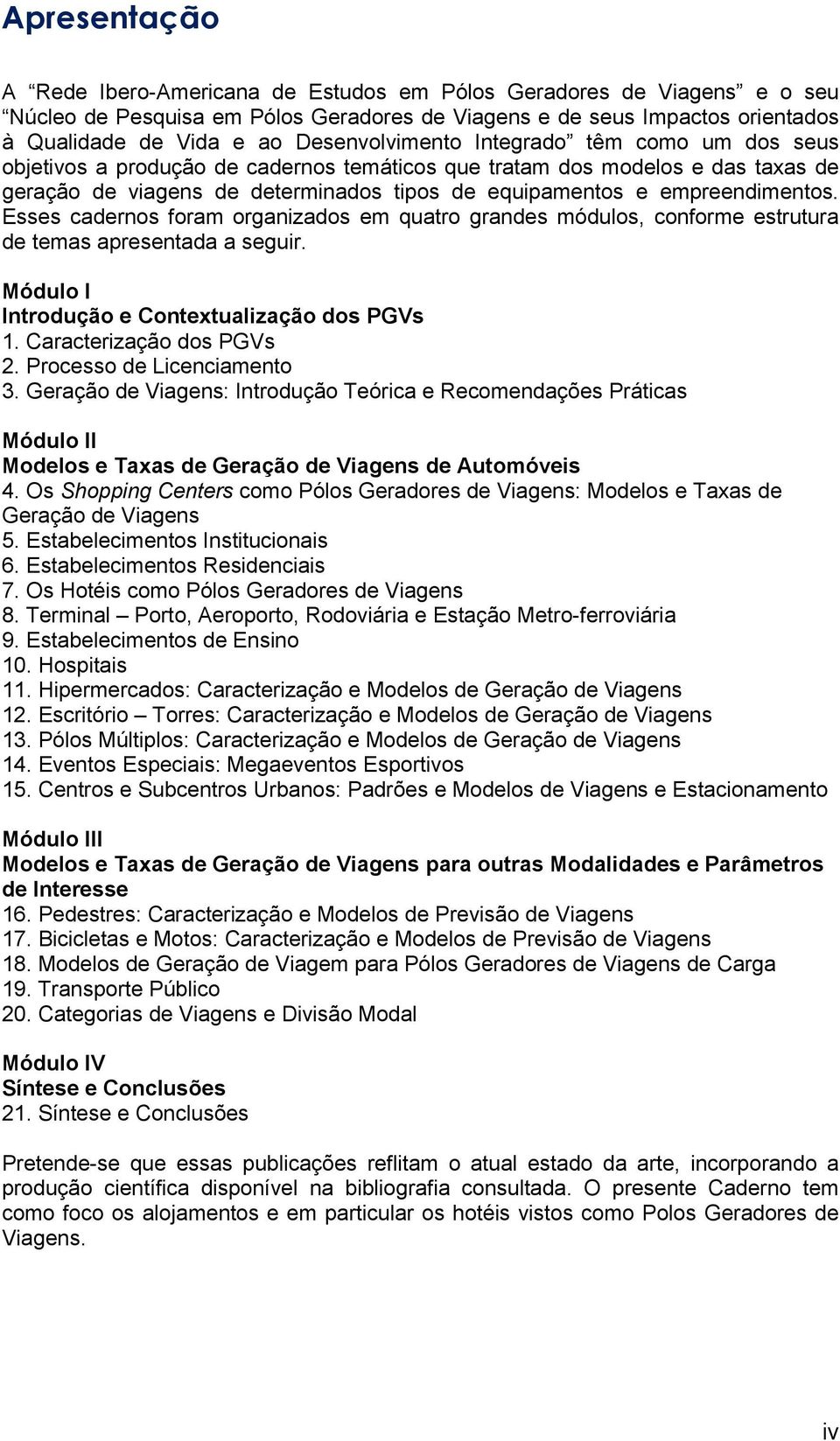 empreendimentos. Esses cadernos foram organizados em quatro grandes módulos, conforme estrutura de temas apresentada a seguir. Módulo I Introdução e Contextualização dos PGVs 1.