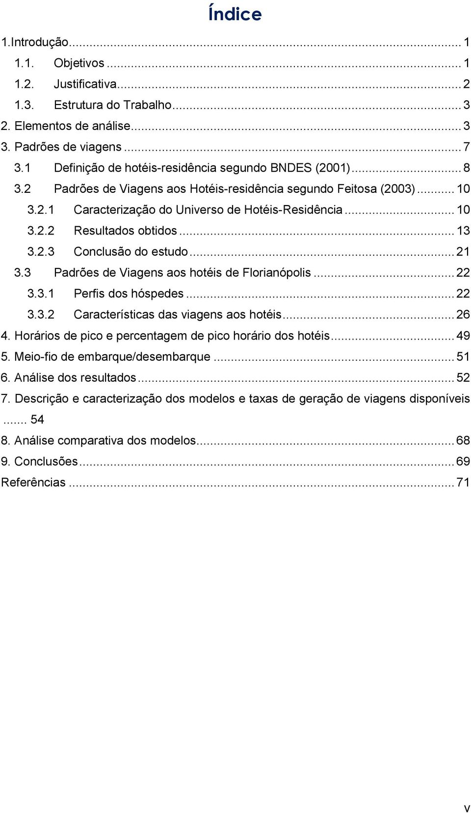 .. 13 3.2.3 Conclusão do estudo... 21 3.3 Padrões de Viagens aos hotéis de Florianópolis... 22 3.3.1 Perfis dos hóspedes... 22 3.3.2 Características das viagens aos hotéis... 26 4.