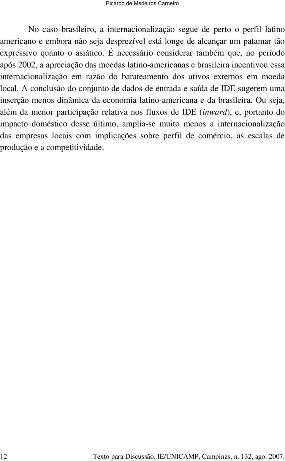 É necessário considerar também que, no período após 2002, a apreciação das moedas latino-americanas e brasileira incentivou essa internacionalização em razão do barateamento dos ativos externos em