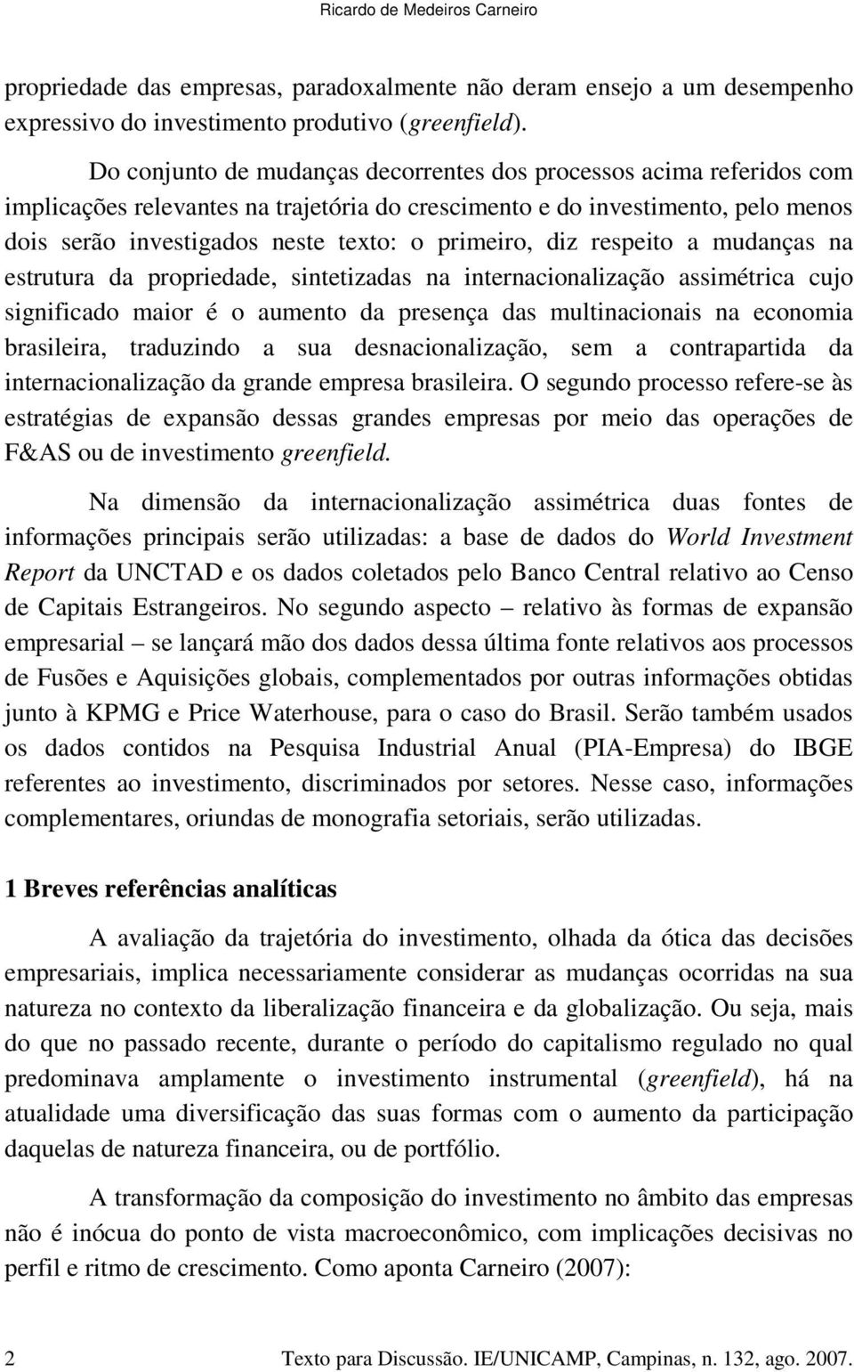 primeiro, diz respeito a mudanças na estrutura da propriedade, sintetizadas na internacionalização assimétrica cujo significado maior é o aumento da presença das multinacionais na economia