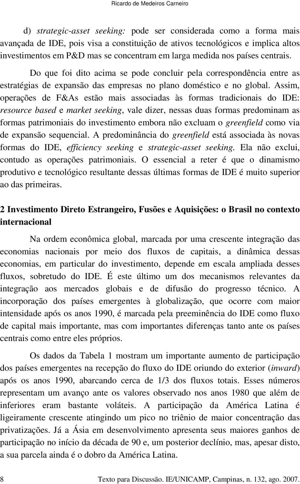 Assim, operações de F&As estão mais associadas às formas tradicionais do IDE: resource based e market seeking, vale dizer, nessas duas formas predominam as formas patrimoniais do investimento embora