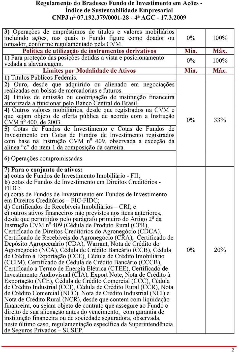 Máx. 1) Títulos Públicos Federais. 2) Ouro, desde que adquirido ou alienado em negociações realizadas em bolsas de mercadorias e futuros.