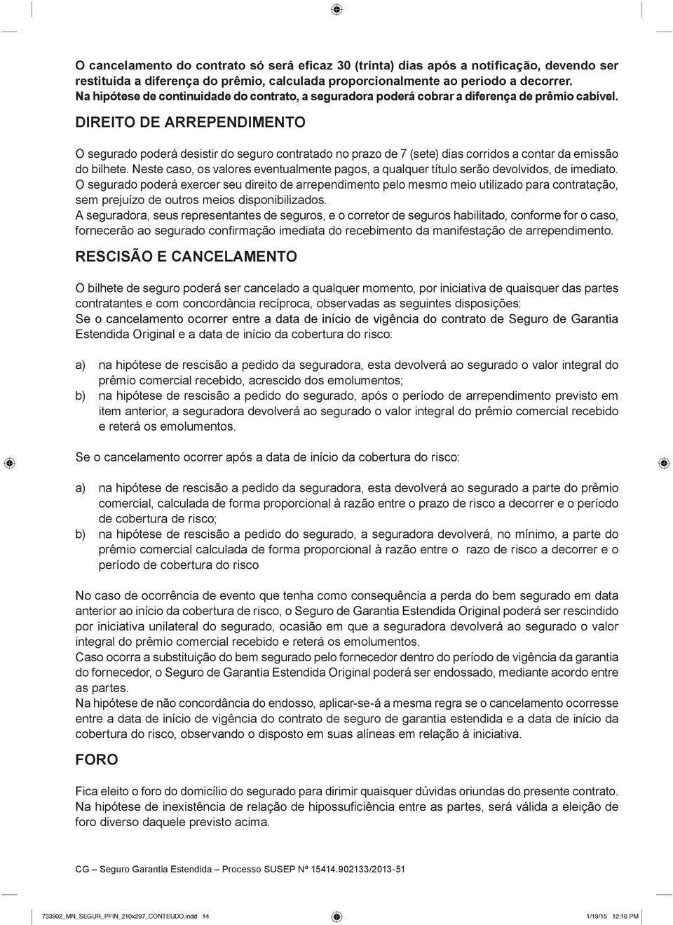 DIREITO DE ARREPENDIMENTO O segurado poderá desistir do seguro contratado no prazo de 7 (sete) dias corridos a contar da emissão do bilhete.