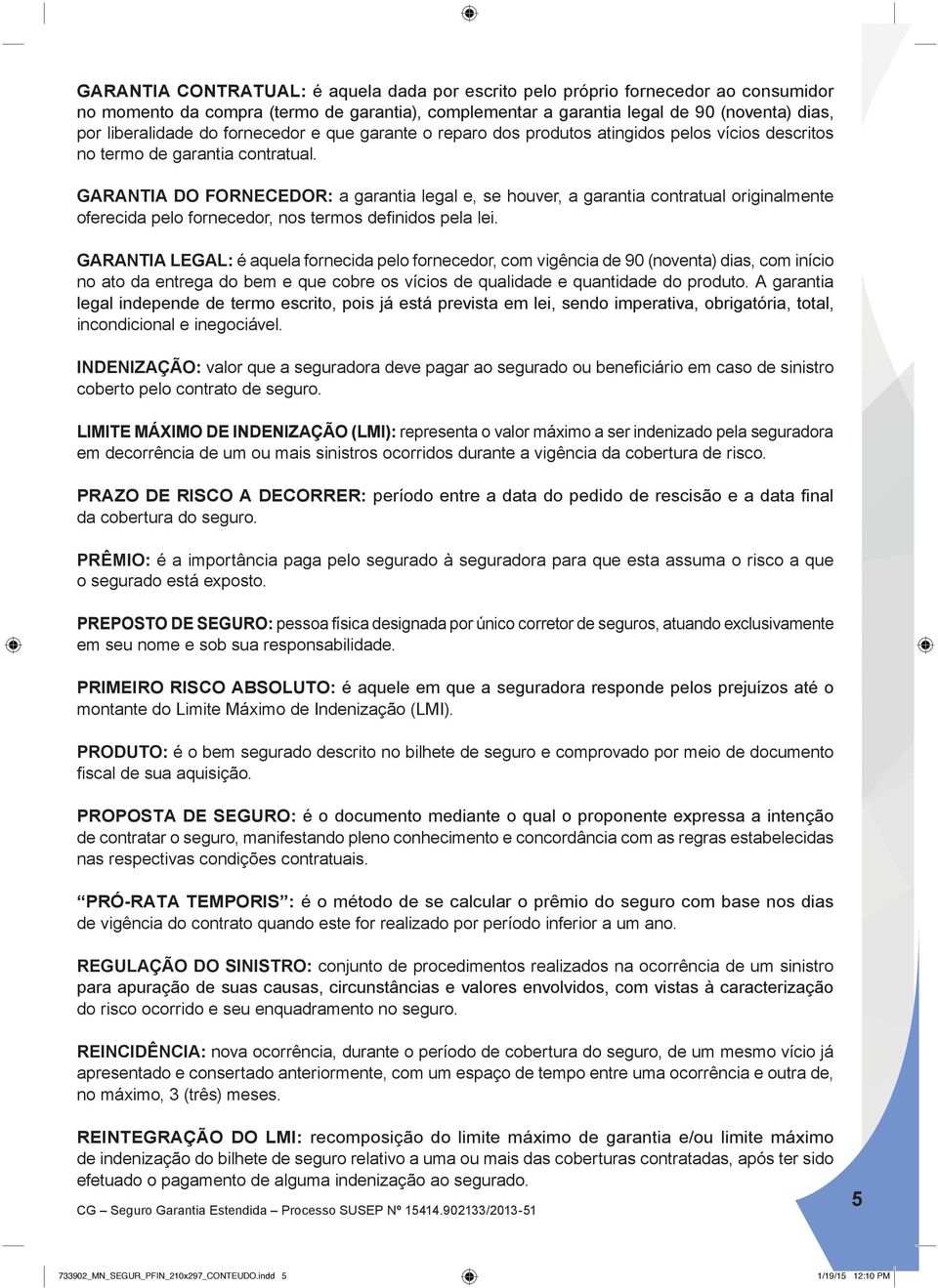 GARANTIA DO FORNECEDOR: a garantia legal e, se houver, a garantia contratual originalmente oferecida pelo fornecedor, nos termos definidos pela lei.