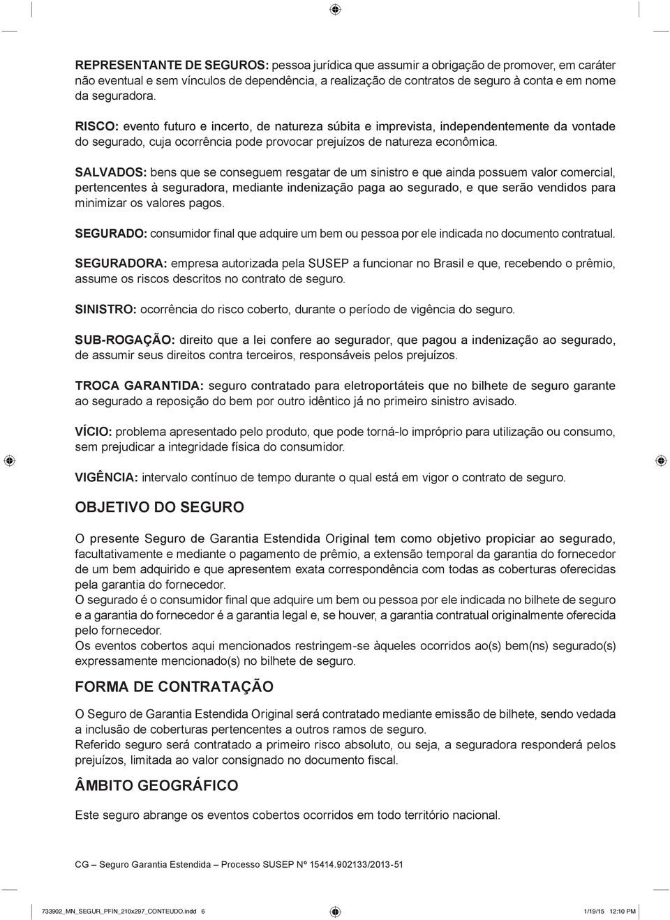 SALVADOS: bens que se conseguem resgatar de um sinistro e que ainda possuem valor comercial, pertencentes à seguradora, mediante indenização paga ao segurado, e que serão vendidos para minimizar os