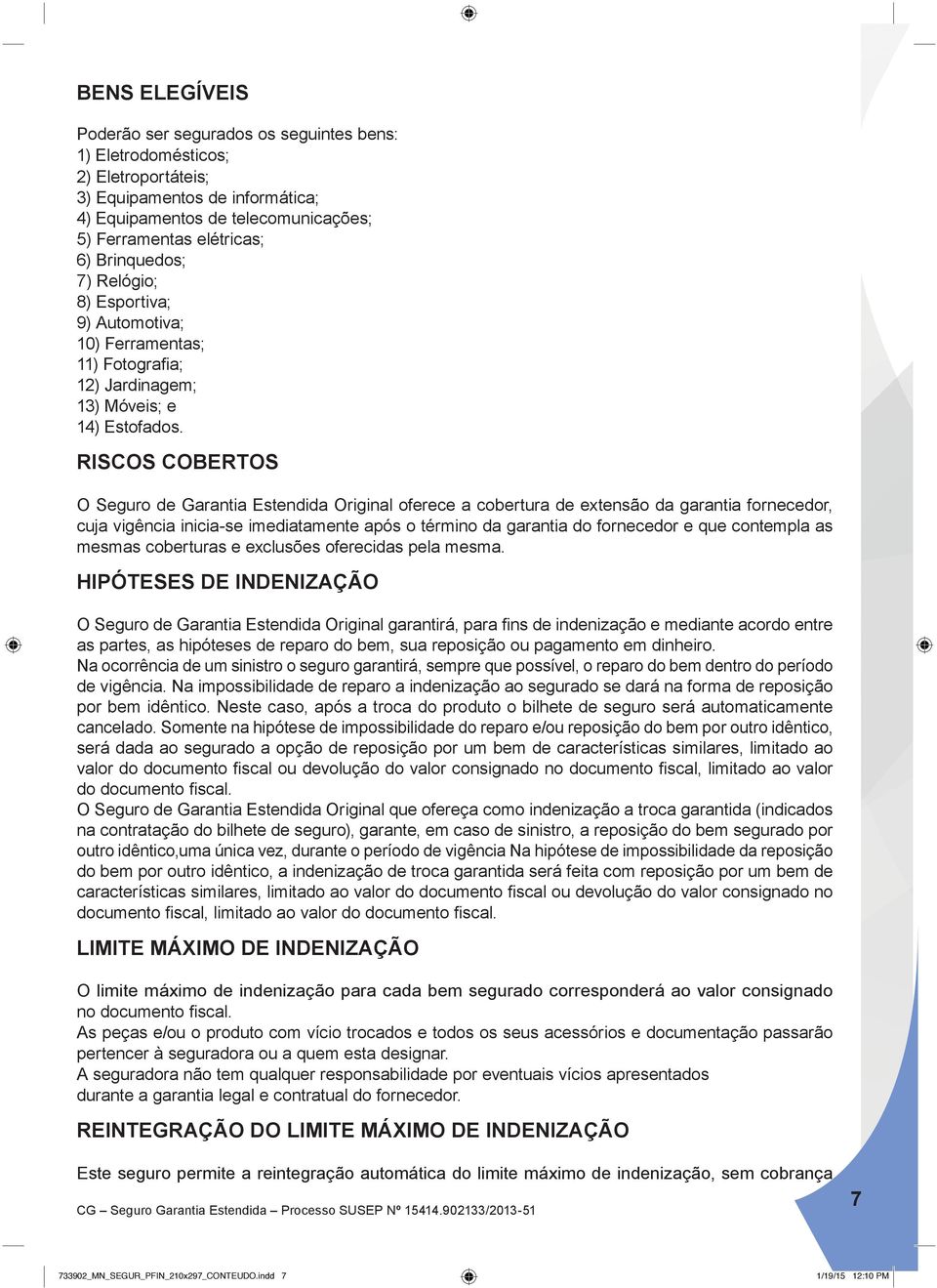 RISCOS COBERTOS O Seguro de Garantia Estendida Original oferece a cobertura de extensão da garantia fornecedor, cuja vigência inicia-se imediatamente após o término da garantia do fornecedor e que