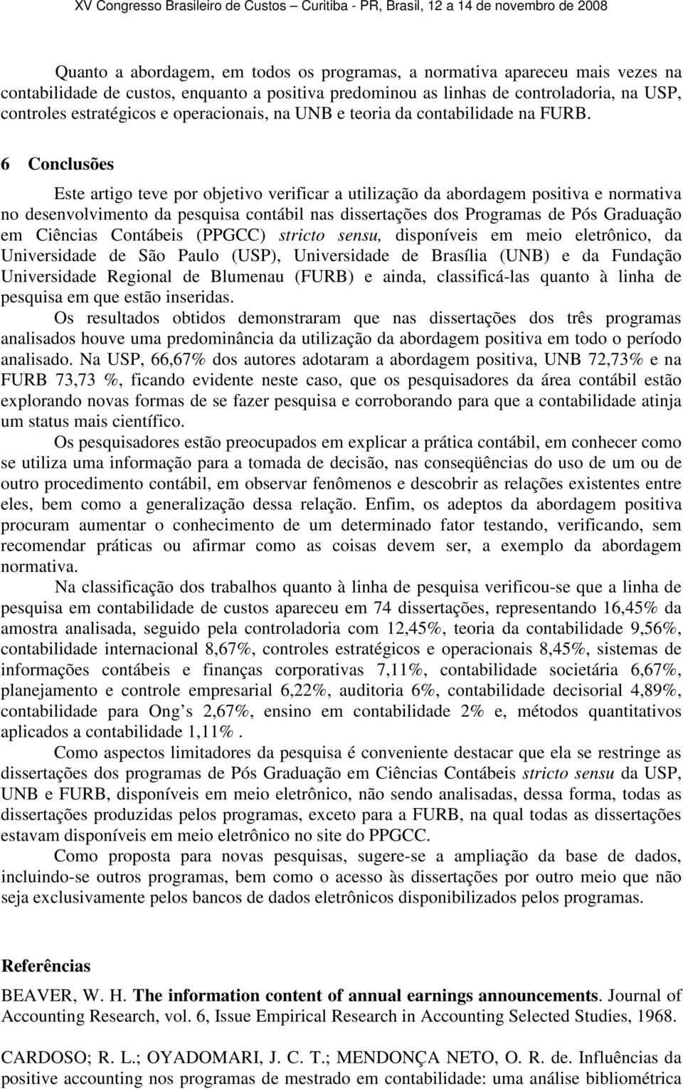 6 Conclusões Este artigo teve por objetivo verificar a utilização da abordagem positiva e normativa no desenvolvimento da pesquisa contábil nas dissertações dos Programas de Pós Graduação em Ciências