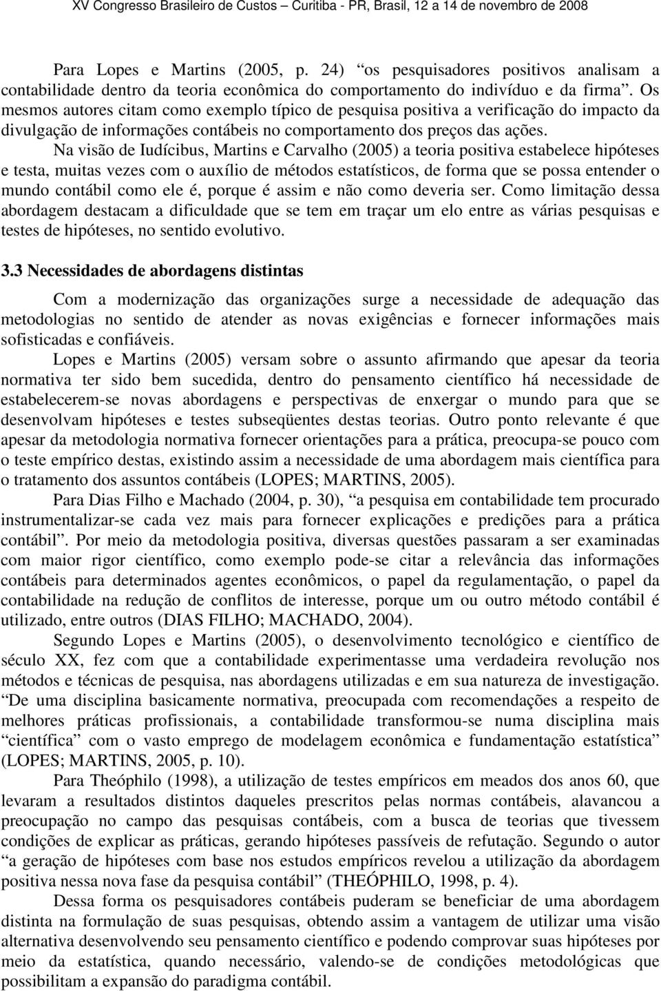 Na visão de Iudícibus, Martins e Carvalho (2005) a teoria positiva estabelece hipóteses e testa, muitas vezes com o auxílio de métodos estatísticos, de forma que se possa entender o mundo contábil