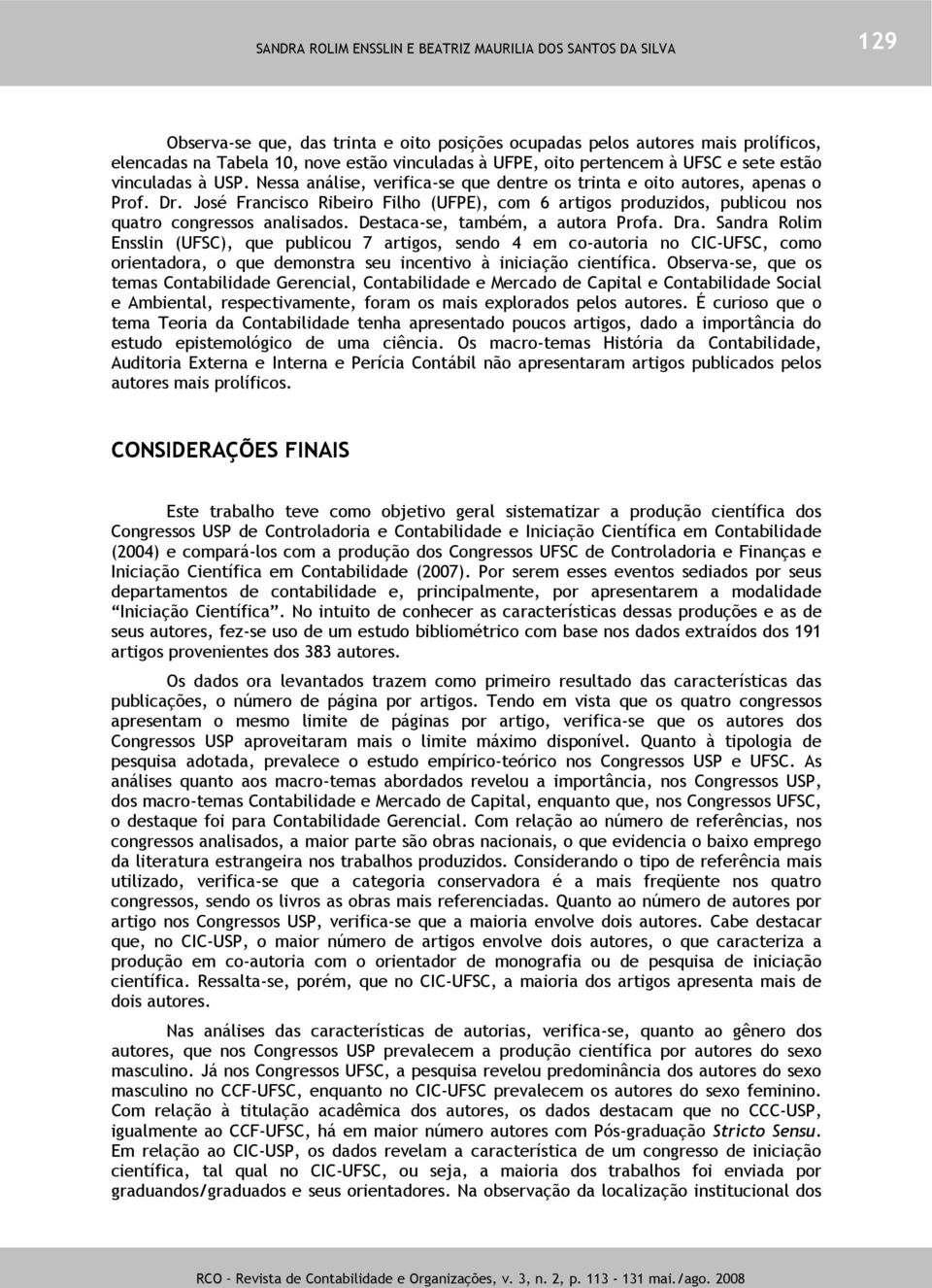 Destaca-se, também, a autora Profa. Dra. Sandra Rolim Ensslin (UFSC), que publicou 7 artigos, sendo 4 em co-autoria no CIC-UFSC, como orientadora, o que demonstra seu incentivo à iniciação científica.