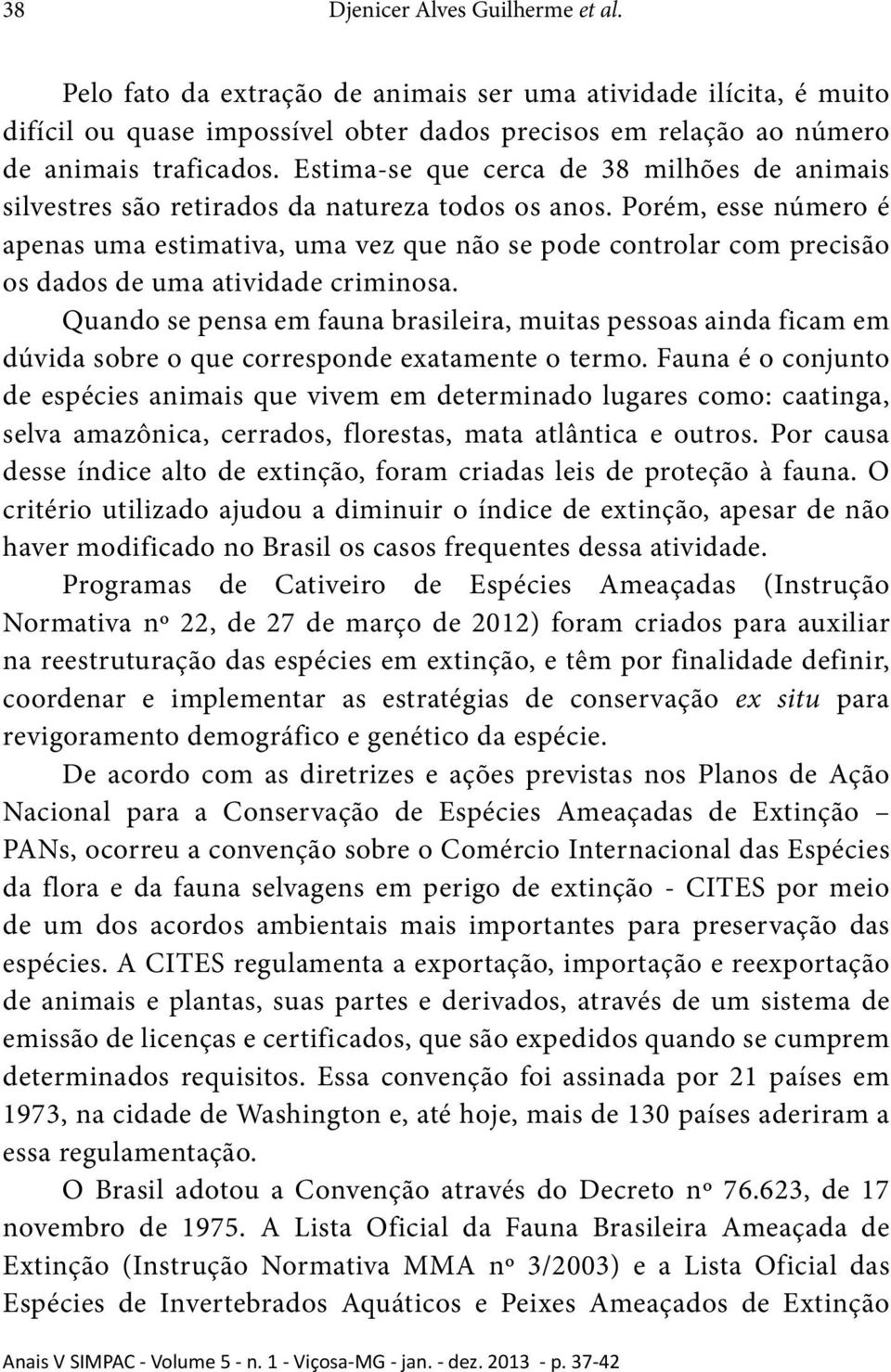 Porém, esse número é apenas uma estimativa, uma vez que não se pode controlar com precisão os dados de uma atividade criminosa.