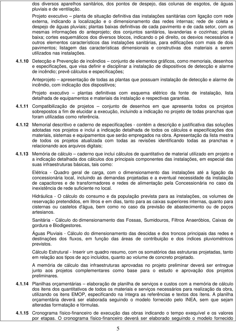 águas pluviais; plantas baixas definitivas de cada pavimento e de cada setor, com as mesmas informações do anteprojeto; dos conjuntos sanitários, lavanderias e cozinhas; planta baixa; cortes