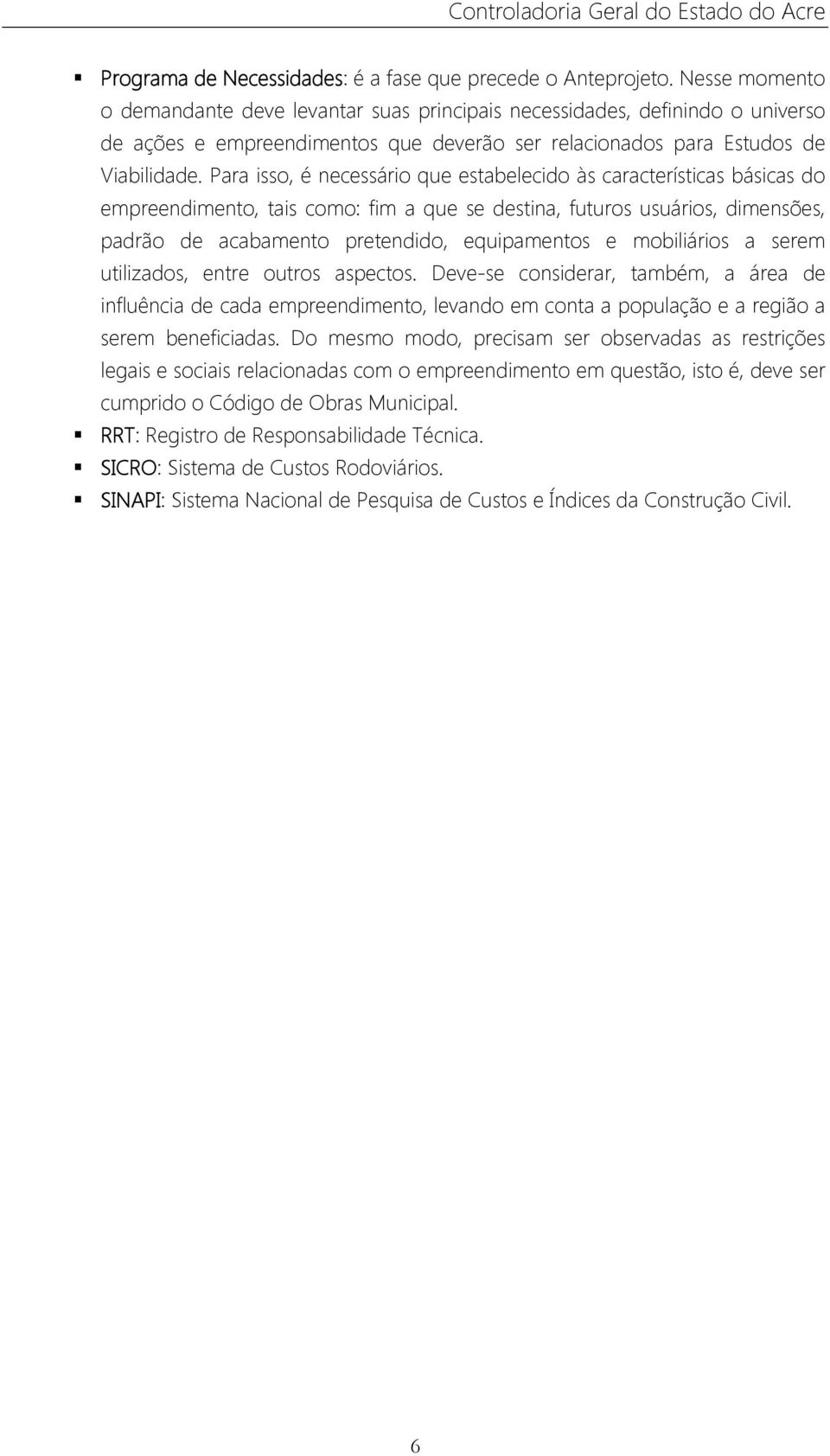 Para isso, é necessário que estabelecido às características básicas do empreendimento, tais como: fim a que se destina, futuros usuários, dimensões, padrão de acabamento pretendido, equipamentos e