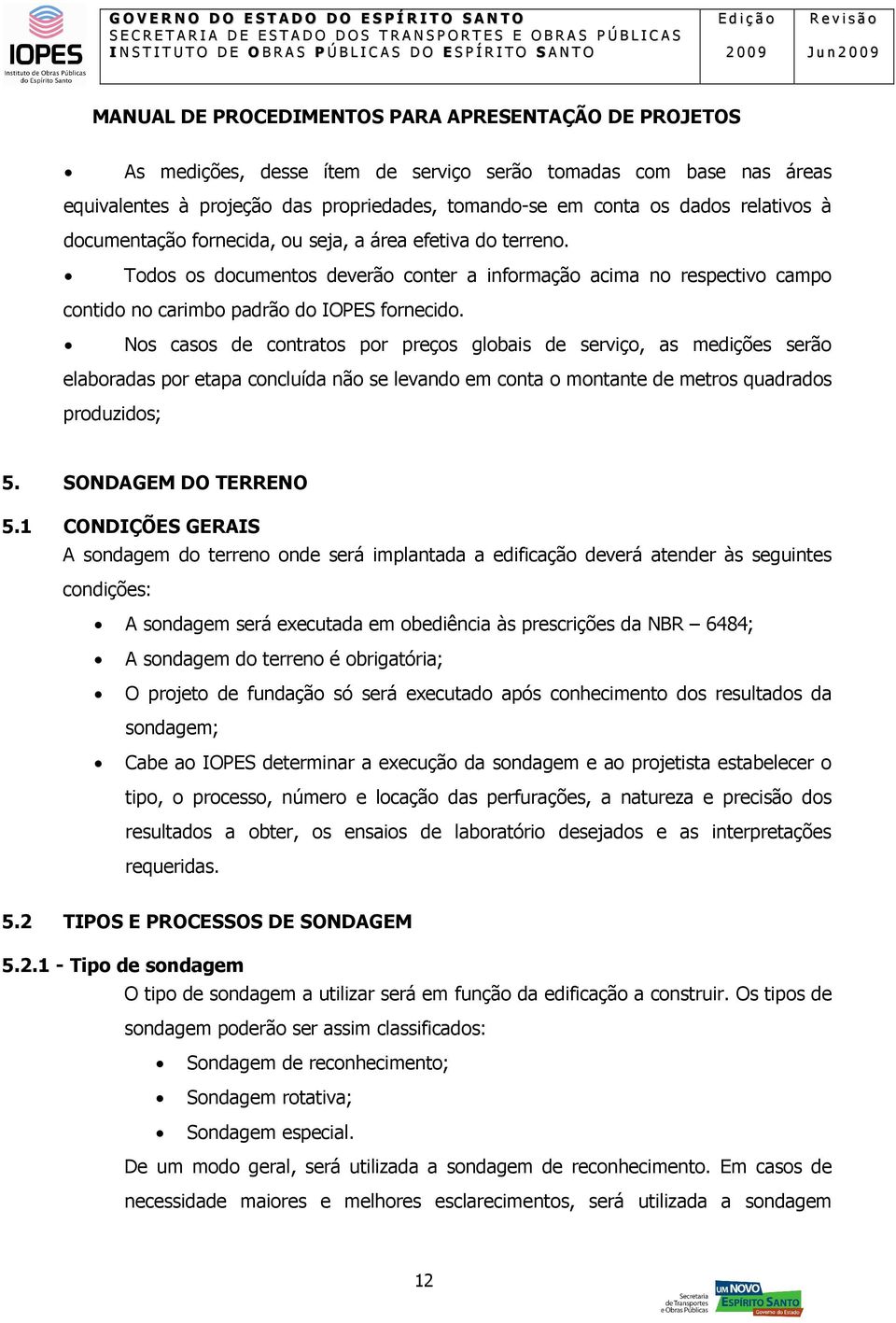 Nos casos de contratos por preços globais de serviço, as medições serão elaboradas por etapa concluída não se levando em conta o montante de metros quadrados produzidos; 5. SONDAGEM DO TERRENO 5.