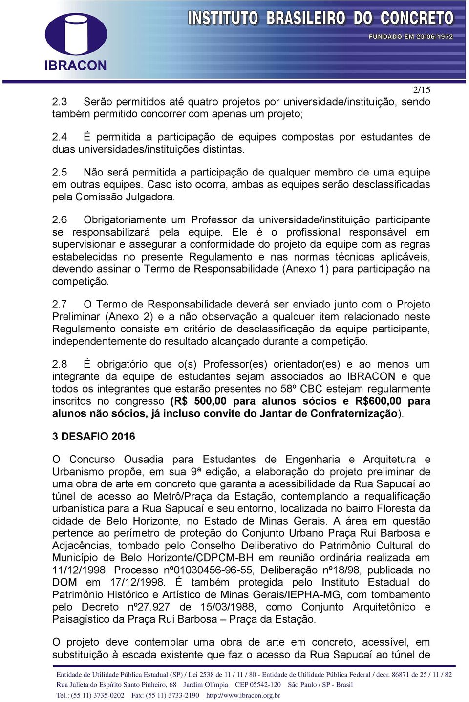 Caso isto ocorra, ambas as equipes serão desclassificadas pela Comissão Julgadora. 2.6 Obrigatoriamente um Professor da universidade/instituição participante se responsabilizará pela equipe.