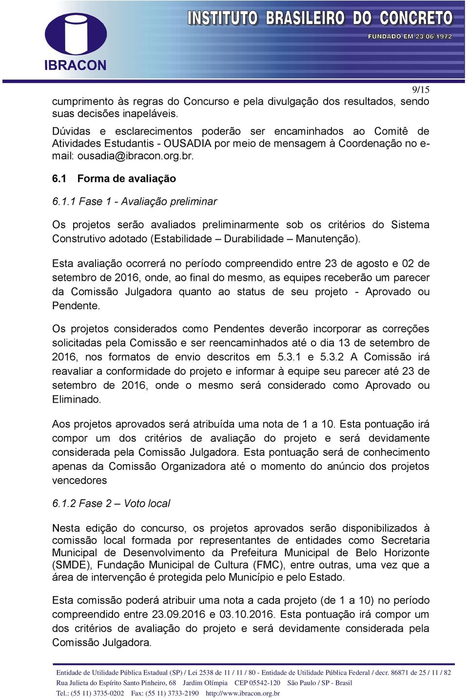 Forma de avaliação 6.1.1 Fase 1 - Avaliação preliminar Os projetos serão avaliados preliminarmente sob os critérios do Sistema Construtivo adotado (Estabilidade Durabilidade Manutenção).